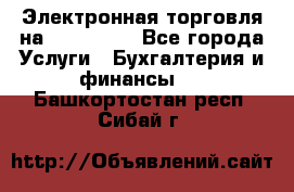 Электронная торговля на Sberbankm - Все города Услуги » Бухгалтерия и финансы   . Башкортостан респ.,Сибай г.